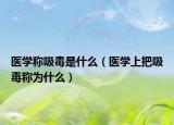 醫(yī)學(xué)稱吸毒是什么（醫(yī)學(xué)上把吸毒稱為什么）