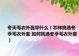 冬天毛衣外面穿什么（怎樣挑選冬季毛衣外套 如何挑選冬季毛衣外套）