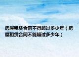 房屋租賃合同不得超過(guò)多少年（房屋租賃合同不能超過(guò)多少年）