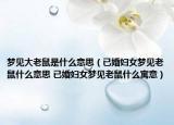 夢見大老鼠是什么意思（已婚婦女夢見老鼠什么意思 已婚婦女夢見老鼠什么寓意）