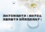 洗襪子怎樣洗的干凈（洗襪子怎么洗最快最干凈 如何高效的洗襪子）
