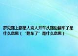 夢見路上都是人別人開車從路邊翻車了是什么意思（“翻車了”是什么意思）
