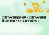 云南下關(guān)沱茶的價(jià)格表（云南下關(guān)沱茶是什么茶 云南下關(guān)沱茶屬于哪種茶）