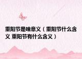 重陽節(jié)是啥意義（重陽節(jié)什么含義 重陽節(jié)有什么含義）