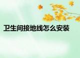 衛(wèi)生間接地線(xiàn)怎么安裝