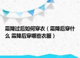 霜降過后如何穿衣（霜降后穿什么 霜降后穿哪些衣服）