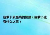 胡蘿卜素最高的蔬菜（胡蘿卜素有什么之稱）