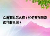 ?麻面料怎么樣（如何鑒別苧麻面料的真假）