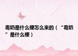 毒奶是什么梗怎么來的（“毒奶”是什么梗）