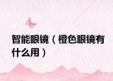 智能眼鏡（橙色眼鏡有什么用）