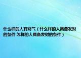 什么樣的人有財(cái)氣（什么樣的人具備發(fā)財(cái)?shù)臈l件 怎樣的人具備發(fā)財(cái)?shù)臈l件）