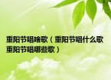重陽(yáng)節(jié)唱啥歌（重陽(yáng)節(jié)唱什么歌 重陽(yáng)節(jié)唱哪些歌）