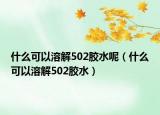 什么可以溶解502膠水呢（什么可以溶解502膠水）