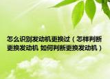 怎么識別發(fā)動機(jī)更換過（怎樣判斷更換發(fā)動機(jī) 如何判斷更換發(fā)動機(jī)）