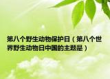 第八個野生動物保護(hù)日（第八個世界野生動物日中國的主題是）