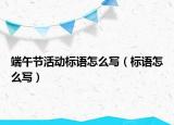 端午節(jié)活動(dòng)標(biāo)語(yǔ)怎么寫（標(biāo)語(yǔ)怎么寫）