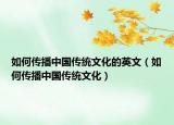 如何傳播中國傳統(tǒng)文化的英文（如何傳播中國傳統(tǒng)文化）