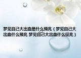夢見自己大出血是什么預兆（夢見自己大出血什么預兆 夢見自己大出血什么征兆）