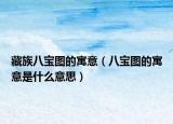 藏族八寶圖的寓意（八寶圖的寓意是什么意思）