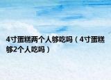 4寸蛋糕兩個(gè)人夠吃嗎（4寸蛋糕夠2個(gè)人吃嗎）