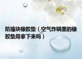防撞塊橡膠墊（空氣炸鍋里的橡膠墊用拿下來嗎）