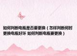 如何判斷電瓶是否要更換（怎樣判斷何時更換電瓶好壞 如何判斷電瓶要更換）