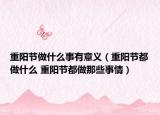 重陽節(jié)做什么事有意義（重陽節(jié)都做什么 重陽節(jié)都做那些事情）