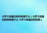 斗羅大陸最后的結(jié)果是什么（斗羅大陸最后的結(jié)局是什么 斗羅大陸最后的結(jié)局）
