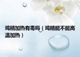 雞精加熱有毒嗎（雞精能不能高溫加熱）