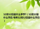 12月12日是什么季節(jié)?（12月12是什么節(jié)日 每年12月12日是什么節(jié)日）