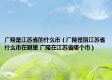 廣陵是江蘇省的什么市（廣陵是指江蘇省什么市在哪里 廣陵在江蘇省哪個市）