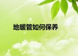 地暖管如何保養(yǎng)