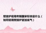 壁掛爐使用年限國家標準是什么（如何使用壁掛爐更加省氣）