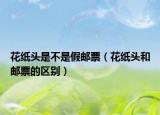 花紙頭是不是假郵票（花紙頭和郵票的區(qū)別）