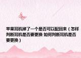蘋果耳機掉了一個是否可以配回來（怎樣判斷耳機是否要更換 如何判斷耳機是否要更換）