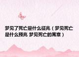 夢(mèng)見了死亡是什么征兆（夢(mèng)見死亡是什么預(yù)兆 夢(mèng)見死亡的寓意）
