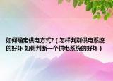 如何確定供電方式?（怎樣判別供電系統(tǒng)的好壞 如何判斷一個(gè)供電系統(tǒng)的好壞）