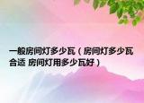 一般房間燈多少瓦（房間燈多少瓦合適 房間燈用多少瓦好）