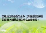 美瞳線當(dāng)場暈色怎么辦（美瞳線后期暈色的原因 美瞳線后期為什么會暈色呢）