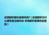 炭燒酸奶顏色是哪來的?（炭燒酸奶為什么通常是淺褐色的 炭燒酸奶是褐色的原因）