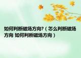 如何判斷磁場方向?（怎么判斷磁場方向 如何判斷磁場方向）