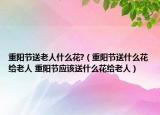 重陽節(jié)送老人什么花?（重陽節(jié)送什么花給老人 重陽節(jié)應(yīng)該送什么花給老人）