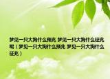 夢(mèng)見一只大狗什么預(yù)兆 夢(mèng)見一只大狗什么征兆呢（夢(mèng)見一只大狗什么預(yù)兆 夢(mèng)見一只大狗什么征兆）