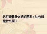 達(dá)芬奇是什么派的畫家（達(dá)分旗是什么梗）