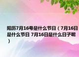 陽歷7月16號是什么節(jié)日（7月16日是什么節(jié)日 7月16日是什么日子呢）