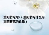 重陽節(jié)吃啥?（重陽節(jié)吃什么呀 重陽節(jié)吃的食物）