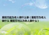 重陽節(jié)能為老人做什么事（重陽節(jié)為老人做什么 重陽節(jié)可以為老人做什么）