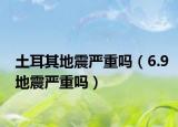 土耳其地震嚴重嗎（6.9地震嚴重嗎）