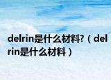 delrin是什么材料?（delrin是什么材料）