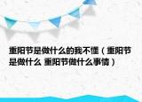 重陽節(jié)是做什么的我不懂（重陽節(jié)是做什么 重陽節(jié)做什么事情）
